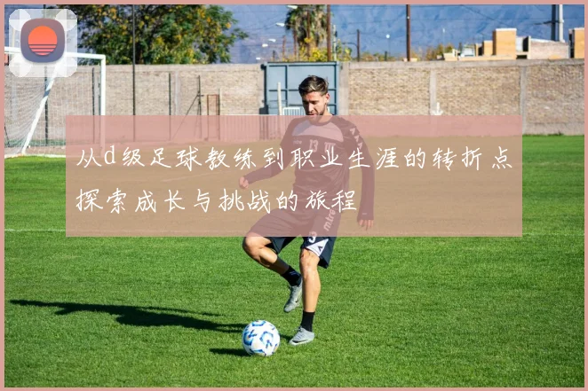从d级足球教练到职业生涯的转折点探索成长与挑战的旅程