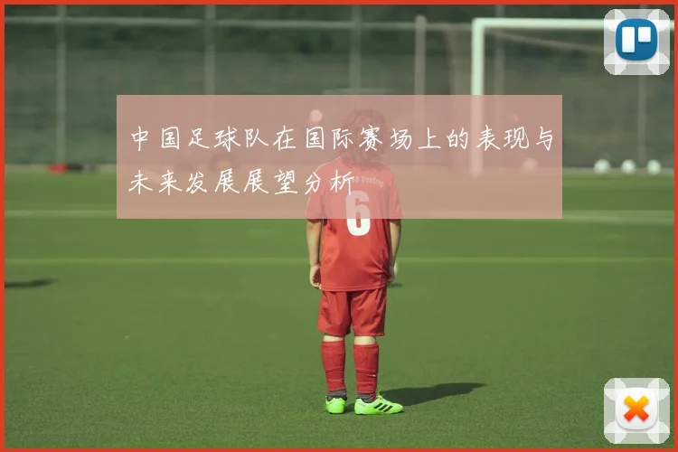 中国足球队在国际赛场上的表现与未来发展展望分析