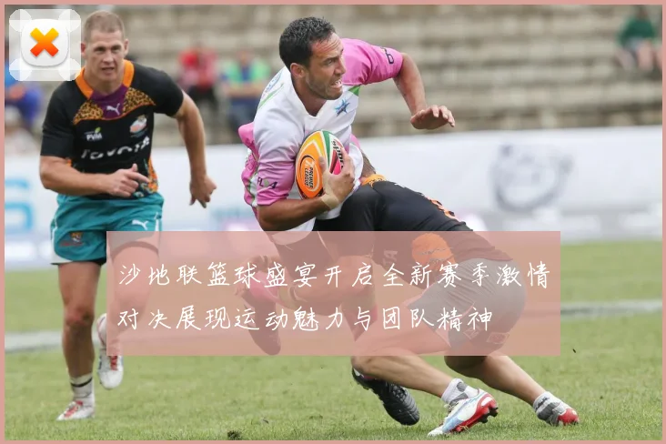 沙地联篮球盛宴开启全新赛季激情对决展现运动魅力与团队精神