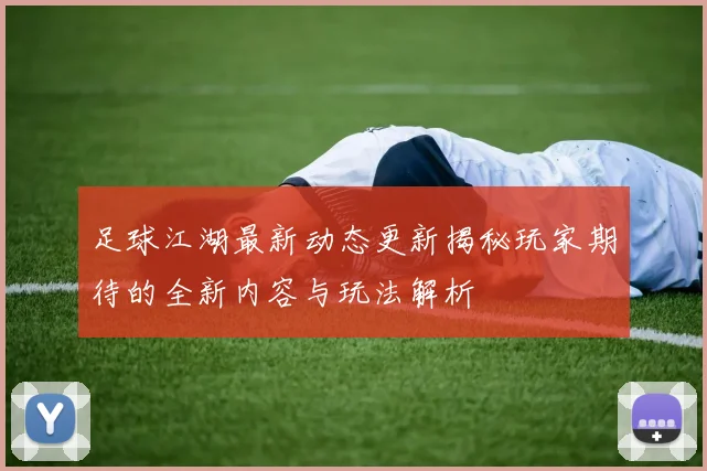 足球江湖最新动态更新揭秘玩家期待的全新内容与玩法解析