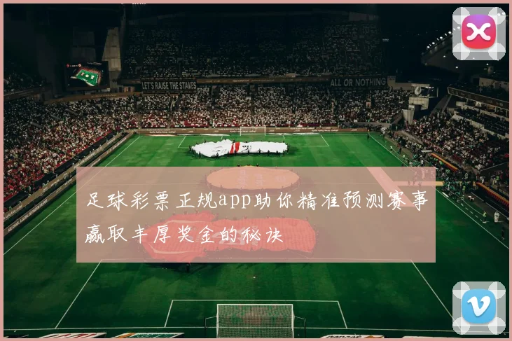 足球彩票正规app助你精准预测赛事赢取丰厚奖金的秘诀