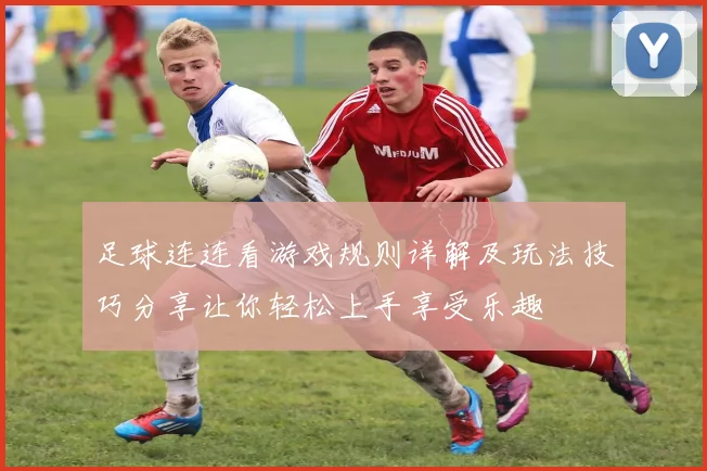 足球连连看游戏规则详解及玩法技巧分享让你轻松上手享受乐趣