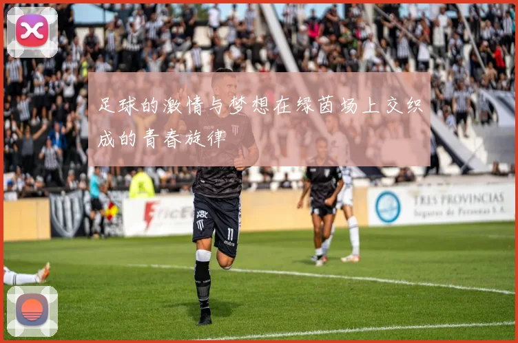 足球的激情与梦想在绿茵场上交织成的青春旋律