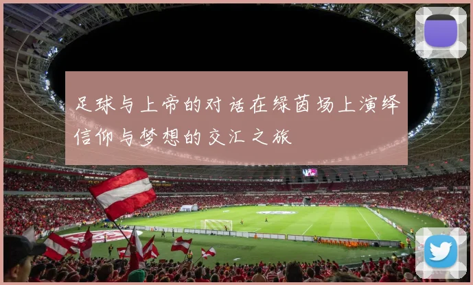 足球与上帝的对话在绿茵场上演绎信仰与梦想的交汇之旅